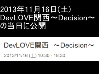 2013年11月16日(土)
DevLOVE関西～Decision～
の当日に公開

Copyright @yohhatu

 