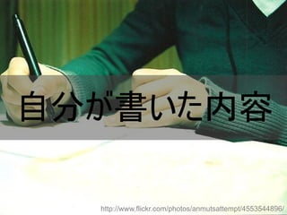 自分が書いた内容
http://www.flickr.com/photos/anmutsattempt/4553544896/
Copyright @yohhatu

 