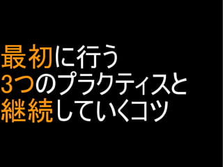 最初に行う
3つのプラクティスと
継続していくコツ
Copyright @yohhatu

 