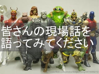 皆さんの現場話を
語ってみてください
http://www.flickr.com/photos/fengschwing/5474069210/
Copyright @yohhatu

 