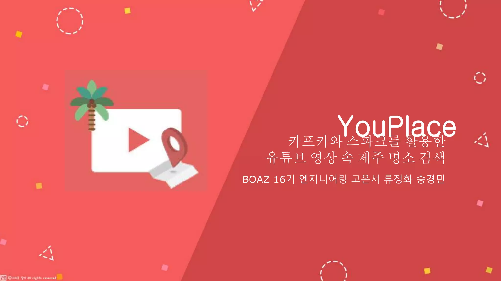 카프카와 스파크를 활용한
유튜브 영상 속 제주 명소 검색
YouPlace
BOAZ 16기 엔지니어링 고은서 류정화 송경민
 