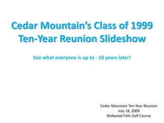 Cedar Mountain’s Class of 1999 Ten-Year Reunion Slideshow See what everyone is up to - 10 years later! Cedar Mountain Ten-Year Reunion July 18, 2009 Redwood Falls Golf Course 