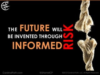 FUTURE



                               RISK
   THE             WILL
   BE INVENTED THROUGH

       INFORMED

CardinalPath.com   @SHamelCP   ©2013 Cardinal Path, LLC, All Rights Reserved.
 