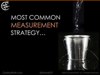 MOST COMMON
      MEASUREMENT
      STRATEGY…




CardinalPath.com   @SHamelCP   ©2013 Cardinal Path, LLC, All Rights Reserved.
 