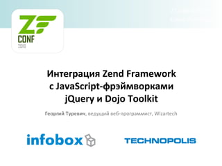 Интеграция Zend Framework c JavaScript-фрэймворками jQuery и Dojo Toolkit Георгий   Туревич , ведущий веб-программист ,   Wizartech 27 марта 2010 г. Санкт-Петербург 