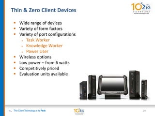 Thin & Zero Client Devices
Thin Client Technology at its Peak
 Wide range of devices
 Variety of form factors
 Variety of port configurations
 Task Worker
 Knowledge Worker
 Power User
 Wireless options
 Low power – from 6 watts
 Competitively priced
 Evaluation units available
29
 