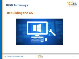 10ZiG Technology
Thin Client Technology at its Peak
Rebuilding the OS
6
 