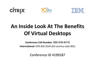 An Inside Look At The Benefits Of Virtual Desktops Conference Call Number :  866-939-8416 International:   678-302-3534 (US country code 001) Conference ID 4199187 