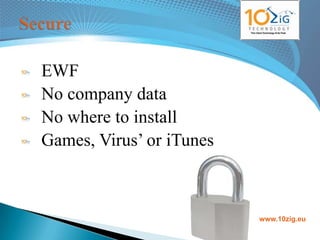EWF
No company data
No where to install
Games, Virus‟ or iTunes



                          www.10zig.eu
 