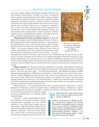 179
брази лія • П ауло коель йо
англієць, Алхімік. Дійсно, П. Коельйо використовує ідеї, які,
хоча й беруть свій початок з алхімії, усе ж таки є актуальни-
ми й у нашому повсякденному житті. Щоб хлопець знайшов
свій скарб, він повинен спочатку навчитися приймати зміни,
правильно оцінювати простоту, довіряти досвіду, здобутому
з повсякденного життя. Він повинен навчитися жити сьогод-
нішнім днем, розуміти Божу волю за знаками та прикмета-
ми, слухати своє серце, збагнути душу світу й зрозуміти все­
світню мову, якою з ним говорить Бог. Іншими словами, для
досягнення свого матеріального скарбу Сантьяго повинен
пройти духовну трансформацію, процес, який паралельно на-
гадує алхімічне перетворення свинцю на золото.
«Персональна Легенда» як широке поняття. П. Коельйо
ввів у текст роману поняття «Персональна Легенда». У філосо-
фії автора вона має досить широке значення — це й покликан-
ня, призначення, і доля, і щось більше за долю. Для Сантьяго
Персональною Легендою стає прихований скарб, але знайти
скарб — не означає прожити свою Легенду. Саме шлях до
скарбу, випробування, численні перипетії, ризикування влас-
ним життям та осягнення істинного сенсу життя — ось що є
проживанням, тобто втіленням у життя власної долі. Персональну Легенду можна не про-
жити, і тоді про неї краще навіть забути, як то зробив продавець смаженої кукурудзи. З неї
можна пожартувати, як з недолугого сну, як то робить розбійник, що жорстоко б’є й грабує
Сантьяго біля пірамід. Проте письменник наполягає, що сама собою Персональна Легенда не
втілиться в життя. Йому імпонує активна життєва позиція, діяльний пошук людиною сенсу
життя.
Образ Сантьяго. До 16 років Сантьяго перебував у семінарії. «Не розумію, як вдалося
мені знайти Бога в семінарії. Це була спроба пізнання Бога й докладного вивчення людських
гріхів». Сантьяго мав одну мрію — він хотів подорожувати. «Він уважав, що йому в житті
призначено поневірятися». Набравшись сміливості, сказав батькам, що не хоче бути свяще-
ником. «Треба вибирати між тим, до чого звик, і тим, до чого прагнеш». Одного разу вночі
він лежав і думав, тішив себе думками про «новий», а не «чужий» світ, про те, що він устигне
завжди повернутися в пастухи, а ось подорожувати... Такою стала зав’язка твору. Головний
герой чітко визначився зі своїми бажаннями, поставив перед собою мету й накреслив шляхи,
які йому доведеться пройти, щоб досягти її.
Образ Сантьяго — це літературний колаж. Ім’я та характер герой «запозичив» у старого
рибалки Е. Хемінгуея з повісті «Старий і море». Як Жульєн Сорель з «Червоного і чорно-
го» Стендаля, він навчався в семінарії, але прагнення пізнати світ пересилило тягу до Бога.
П. Коельйо запозичив риси характеру героя
в різних письменників, але створив новий
власний образ.
Сантьяго — пастух, вівчар. Цей рід занять
він отримав за допомогою гаманця з трьома
старовинними золотими, які його батько
знайшов у полі. Цей аспект образу був за-
позичений з міфологій різних народів. В ін-
дійській традиції покровителем пастухів був
Крішна, у грецькій — Аполлон, Геліос, Паріс,
які, у свою чергу, теж були пастухами. Бо-
жественними покровителями пастухів були
Мелхиседек благослов-
ляє Авраама. Фрагмент
мозаїки купола собору
Сан-Марко.
Венеція. XI–XIII ст.
У 2002 р. португальський «Журнал де Лет­
рас», авторитетне видання про місцеву
літературу й літературний ринок, оголосив
про те, що за кількістю проданих екзем­
плярів «Алхімік» випередив усі інші книжки,
написані португальською мовою за всю іс­
торію розвитку цієї мови. «"Алхімік" — це
ніби сучасний "Маленький принц"». Глибо­
ка й проста книжка» (М. Павич).
Образ Сантьяго через алюзії відси­
лає читачів до творів класичної літе­
ратури та міфології.
 