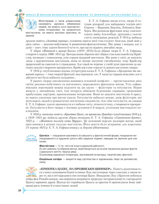 58
проза й поезія пізнь ог о романти зму та переходу до реалізму Х І Х с т.
Е. Т. А. Гофман писав п’єси, опери й го-
тував декорації для найкращих театрів міст
Європи — Варшави, Берліна, Лейпцига, Бам-
берга. Він розписав фресками вежу єпископ-
ського замку Альтенбург, друкував у газетах
статті, оповідання, рецензії. У 1814 р. вийшла
друком повість «Золотий горнець», головним героєм якої став студент Анзельм, який жив у
двох світах — реально-побутовому й романтично-фантастичному. Він дивак і невдаха, але в
душі — поет, тому здатен бачити й чути те, про що не відають звичайні люди.
У збірці «Фантазії в манері Калло» (1814–1815) були зібрані твори Е. Т. А. Гофмана,
створені в період 1808–1815 рр. Центральним образом цієї збірки став капельмейстер Край-
слер, музикант і композитор, усім серцем відданий мистецтву. Він живе у світі, де панують
люди з прагматичним мисленням, яким не відоме поетичне світобачення, тому Крайслер
приречений на самотність і страждання. Але герой не втрачає у своїй душі прагнення до ви-
соких ідеалів і творення прекрасного. Крайслер стане героєм і в деяких наступних творах.
У 1816 р. опублікована відома літературна казка Е. Т. А. Гофмана «Лускунчик та ми-
шачий король» — гімн творчої фантазії, яка перемагає зло. У казці це справді можливо, але в
дійсності все було набагато складніше…
У ранніх творах письменника виявився основний конфлікт — протиставлення двох
світів: реально-побутового та поетичного, породженого фантазією митця. Усіх гофма-
нівських персонажів можна поділити на дві групи — філістерів та ентузіастів. Перші
живуть у звичайному світі, їхні інтереси обмежені буденними справами, грошовими
прибутками, кар’єрою, приземленими інтересами. Вони не цінують мистецтво й красу,
не мають уявлення про високі ідеали. Ентузіастів набагато менше, аніж філістерів, які
витісняють людей із романтично-поетичною свідомістю. Але саме ентузіасти, як уважав
Е. Т. А. Гофман, здатні проникнути в глибини світу, пізнати істину, створювати прекрас-
не. Ентузіасти в його творах є носіями духовності й моралі, утіленням мистецького по-
кликання.
У 1818 р. написана повість «Крихітка Цахес, на прізвисько Цинобер» (опублікована 1819 р.),
у 1819–1821 рр. вийшла друком збірка оповідань Е. Т. А. Гофмана «Серапіонові брати»,
1822 р. — «Життєві погляди кота Мурра». Це неповний перелік шедеврів митця, який
прославився в різних галузях мистецтва. Його життя було яскравим, але коротким.
25 червня 1822 р. Е. Т. А. Гофман помер у м. Берліні (Німеччина).
Гротеск — поєднання жахливого й смішного у фантастичній формі; поєднання не­
поєднуваного в художню цілість або надання подіям і явищам не звичних для них
ознак.
Фантастика — 1) те, чого не існує в реальній дійсності;
2) світ уявлень та образів митця, який базується на основі засвоєних раніше фактів
з реального життя; творча уява;
3) різновид художньої літератури, заснований на вигадці, творчій уяві, фантазії.
Соціальна сатира — викриття вад суспільства в художньому творі за допомогою
сміху.
«КРИХІТКА ЦАХЕС, НА ПРІЗВИСЬКО ЦИНОБЕР». Повість розпочинаєть-
ся з опису поневірянь бідної селянки Лізи, яка потерпає через злигодні, а також че-
рез те, що в неї народився син-потвора Цахес. Випадково Лізу з Цахесом побачила
добра фея Рожабельверде, яка вирішила виправити природну несправедливість і нагородити
Цахеса чарівним даром. Відтоді всі сприймали Цахеса за красеня й приписували йому най-
кращі риси, вчинки й успіхи інших людей.


 

Філістерами з часів романтизму
називають духовно обмежених
людей, які живуть суто прагматич­
ними інтересами, не цікавляться
мистецтвом, не мають високих прагнень та
ідеалів.
 