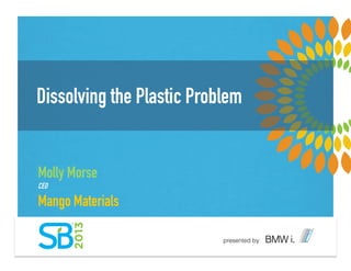 Dissolving the Plastic Problem
Molly Morse
CEO
Mango Materials
 