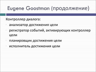 Eugene Goostman (продолжение)
Контроллер диалога:
- анализатор достижения цели

- регистратор событий, активирующих контроллер

  цели
- планировщик достижения цели

- исполнитель достижения цели
 