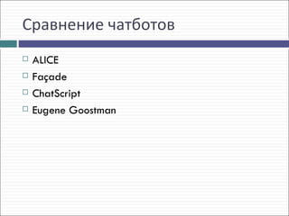 Сравнение чатботов
   ALICE
   Façade
   ChatScript
   Eugene Goostman
 