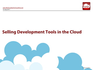 John.McDonald@OnCloudOne.net 10 July 2011 Selling Development Tools in the Cloud 