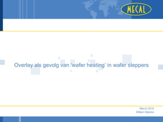 Overlay als gevolg van ‘wafer heating’ in wafer steppers




                                                     March 2010
                                                  Willem Dijkstra
 