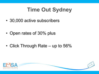 Time Out Sydney
• 30,000 active subscribers
• Open rates of 30% plus
• Click Through Rate – up to 56%
 