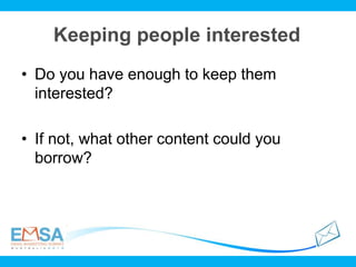 Keeping people interested
• Do you have enough to keep them
interested?
• If not, what other content could you
borrow?
 