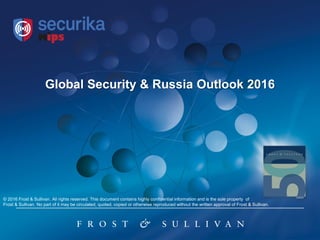 Global Security & Russia Outlook 2016
© 2016 Frost & Sullivan. All rights reserved. This document contains highly confidential information and is the sole property of
Frost & Sullivan. No part of it may be circulated, quoted, copied or otherwise reproduced without the written approval of Frost & Sullivan.
 