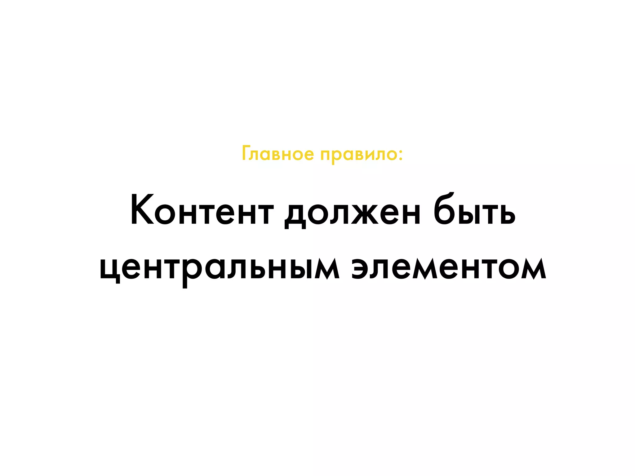 Главное правило: 
Контент должен быть 
центральным элементом 
 