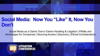 Social Media: Now You “Like” It, Now You
Don’t
Social Media as a Claims Tool in Claims Handling & Litigation | Pitfalls and
Advantages for Companies | Securing Access | Discovery | Ethical Considerations
 