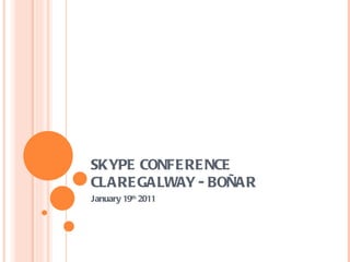 SKYPE CONFERENCE CLAREGALWAY - BO Ñ AR January 19 th  2011 