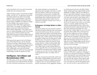 INTRODUCTION                                                                                                         RECENT DEVELOPMENT EFFORTS FOR MILITARY AIRSHIPS   3


      on the aircraft than is the case with conventional      only modest payloads to accommodate the               to a fixed-wing aircraft such as the RQ-4 Global
      airships that rely on buoyancy alone.                   appropriate sensor packages, and nearly or totally    Hawk, airships operating at high altitude (around
                                                              absent air defenses. Under such circumstances,        60,000 feet or higher) could be more difficult to
      Today, the Navy is using a conventional, nonrigid       the performance characteristics of airships offer     detect by adversaries looking for acoustic, thermal,
      airship—the MZ-3A—to experiment with poten-             some significant advantages but also have various     or radar reflections because they could be designed
      tial airship payloads and explore how airships          disadvantages when compared with those of the         to be quiet and cool and, in some designs, have a
      might be used in actual operations. The Army,           fixed-wing aircraft and space satellites that the     structure made of radar-absorbent materials or lit-
      Air Force, and the Defense Advanced Research            Department of Defense currently uses to meet its      tle rigid structure for radar to detect. They would
      Projects Agency (DARPA) are working on designs          needs for aerial ISR.                                 also be out of range for most surface-to-air missiles
      for other airships, with a primary focus on                                                                   or guns. In contrast, airships operating at low
      unmanned craft for ISR. Other organizations             Performance of Airships Relative to Other             altitudes would probably be easier to detect than
      within DoD—for example, the Missile Defense             Aircraft                                              conventional aircraft at similar altitudes because of
      Agency and the Joint Improvised Explosive                                                                     their lower speed and much larger size. Once
                                                              Unmanned airships have the potential to perform
      Device Defeat Organization—have made invest-                                                                  detected, those airships might be easier to hit with
                                                              ISR tasks with greater efficiency than conventional
      ments in airship technologies as well. Over the past                                                          ground fire than smaller, faster conventional air-
                                                              unmanned aircraft systems. Because unmanned
      two years alone, DoD has funded more than                                                                     craft, but they might prove to better withstand
                                                              airships could remain aloft for much longer periods
      $500 million for projects related to lighter-than-air                                                         damage. For example, the low speed of airships
                                                              than conventional aircraft, maintaining continuous
      platforms, and additional spending is planned for                                                             makes them less susceptible to the dynamic stresses
                                                              ISR orbits with a smaller number of aircraft might
      the future.                                                                                                   that can cause conventional aircraft to break up in
                                                              be possible. Airships may also offer greater basing
      Other government agencies such as the Depart-           flexibility than conventional aircraft because air-   flight when damaged, and because the gas enve-
      ment of Homeland Security and the National              ships could operate without the need for a long       lopes rely on just a slightly higher pressure than the
      Aeronautics and Space Administration also have          runway. However, airships would probably offer        ambient atmosphere, helium leaks slowly out of
      explored or are exploring potential designs and uses    less flexibility to operate in poor weather condi-    holes that are not too large.
      for airships, albeit at lower funding levels than       tions. High winds can make airships difficult to
                                                                                                                    Because airships sacrifice speed in exchange for
      DoD. Additionally, several privately funded             control, especially when near the ground, and the
                                                                                                                    endurance relative to fixed-wing aircraft, they
      development efforts are under way that could yield      increased fuel consumption that would be needed
                                                                                                                    might offer less flexibility to quickly shift the
      airship designs suitable for adoption by DoD.           to remain over one area in the face of high winds
                                                                                                                    location of ISR orbits in response to changing cir-
                                                              could significantly reduce an airship’s time on
                                                                                                                    cumstances on the ground. Similarly, if air defense
                                                              station.
                                                                                                                    threats materialized in a previously benign environ-
      Intelligence, Surveillance and                          Like other unmanned aircraft besides stealth ones,    ment, airships would need more time to exit the
      Reconnaissance (ISR)                                    ISR airships would probably be primarily used in      area and reach safe airspace. Slower speeds could
      The ISR missions of the type common in Afghani-         secure airspace. If, however, airships encountered    also reduce search rates for missions that need to
      stan and Iraq have been characterized by the desire     air defenses, their survival would depend on the      cover very large areas. (All else being equal, search
      for nearly continuous aerial presence, the need for     specific circumstances of the engagement. Relative    rate—the area covered in a given period of time




CBO
 