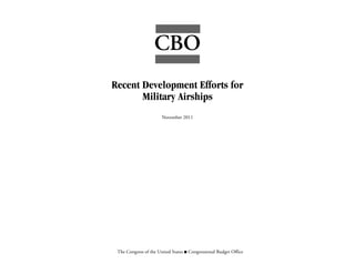 CBO
Recent Development Efforts for
       Military Airships
                       November 2011




 The Congress of the United States O Congressional Budget Office
 