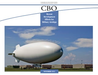 CONGRESS OF THE UNITED STATES
CONGRESSIONAL BUDGET OFFICE




CBO
       Recent
   Development
     Efforts for
  Military Airships




     NOVEMBER 2011
 