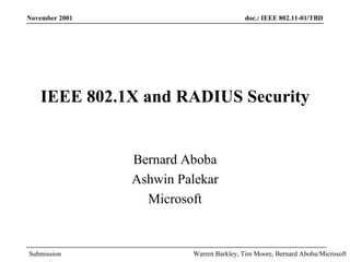 IEEE 802.1X and RADIUS Security Bernard Aboba Ashwin Palekar Microsoft November 2001 Warren Barkley, Tim Moore, Bernard Aboba/Microsoft 