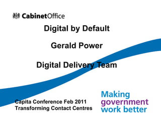 Digital by Default Gerald Power Digital Delivery Team Capita Conference Feb 2011 Transforming Contact Centres 