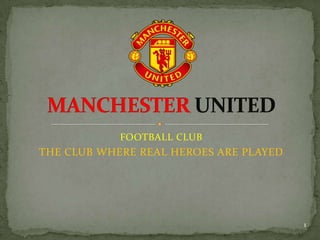 FOOTBALL CLUB
THE CLUB WHERE REAL HEROES ARE PLAYED




                                        1
 