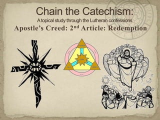Chain the Catechism: A topical study through the Lutheran confessions Apostle’s Creed: 2nd Article: Redemption 