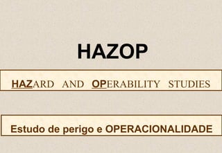 HAZOP
HAZARD AND OPERABILITY STUDIES
Estudo de perigo e OPERACIONALIDADE
 