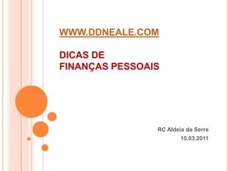 WWW.DDNEALE.COMDICAS DE FINANÇAS PESSOAIS RC Aldeia da Serra 15.03.2011 
