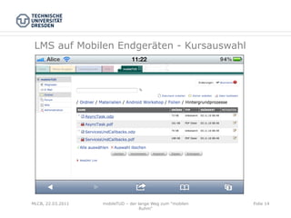 LMS auf Mobilen Endgeräten - Kursauswahl




MLCB, 22.03.2011   mobileTUD – der lange Weg zum "mobilen   Folie 14
                                    Ruhm"
 