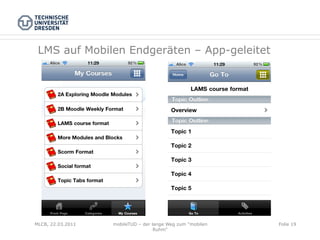 LMS auf Mobilen Endgeräten – App-geleitet




MLCB, 22.03.2011   mobileTUD – der lange Weg zum "mobilen   Folie 19
                                    Ruhm"
 