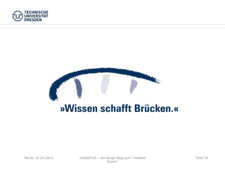 MLCB, 22.03.2011   mobileTUD – der lange Weg zum "mobilen   Folie 54
                                    Ruhm"
 