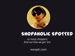 SHOPAHOLIC SPOTTED
   so many shoppers,
find out how we got 'em.


     wooplr.com
 