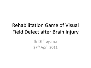 Rehabilitation Game of Visual Field Defect after Brain Injury Eri Shiroyama 27th April 2011 