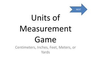 Units of Measurement Game Centimeters, Inches, Feet, Meters, or Yards NEXT 