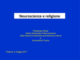 Neuroscienze e religione Padova, 4 maggio 2011 Piergiorgio Strata Istituto Nazionale di Neuroscienze ( http://www.ist-nazionale-neuroscienze.unito.it ) e Università di Torino 