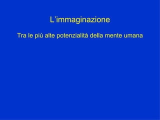 L’immaginazione Tra le più alte potenzialità della mente umana 