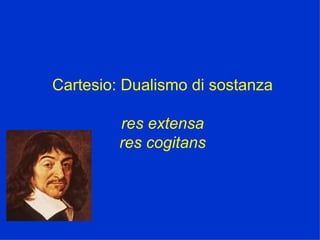 Cartesio: Dualismo di sostanza res extensa res cogitans 