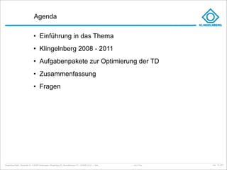 Agenda

                                     • Einführung in das Thema
                                     • Klingelnberg 2008 - 2011
                                     • Aufgabenpakete zur Optimierung der TD
                                     • Zusammenfassung
                                     • Fragen




Klingelnberg GmbH · Peterstraße 45 · D-42499 Hückeswagen · Klingelnberg AG · Binzmühlestrasse 171 · CH-8050 Zürich – Folie   Just in Time   kep - 05_2011
 