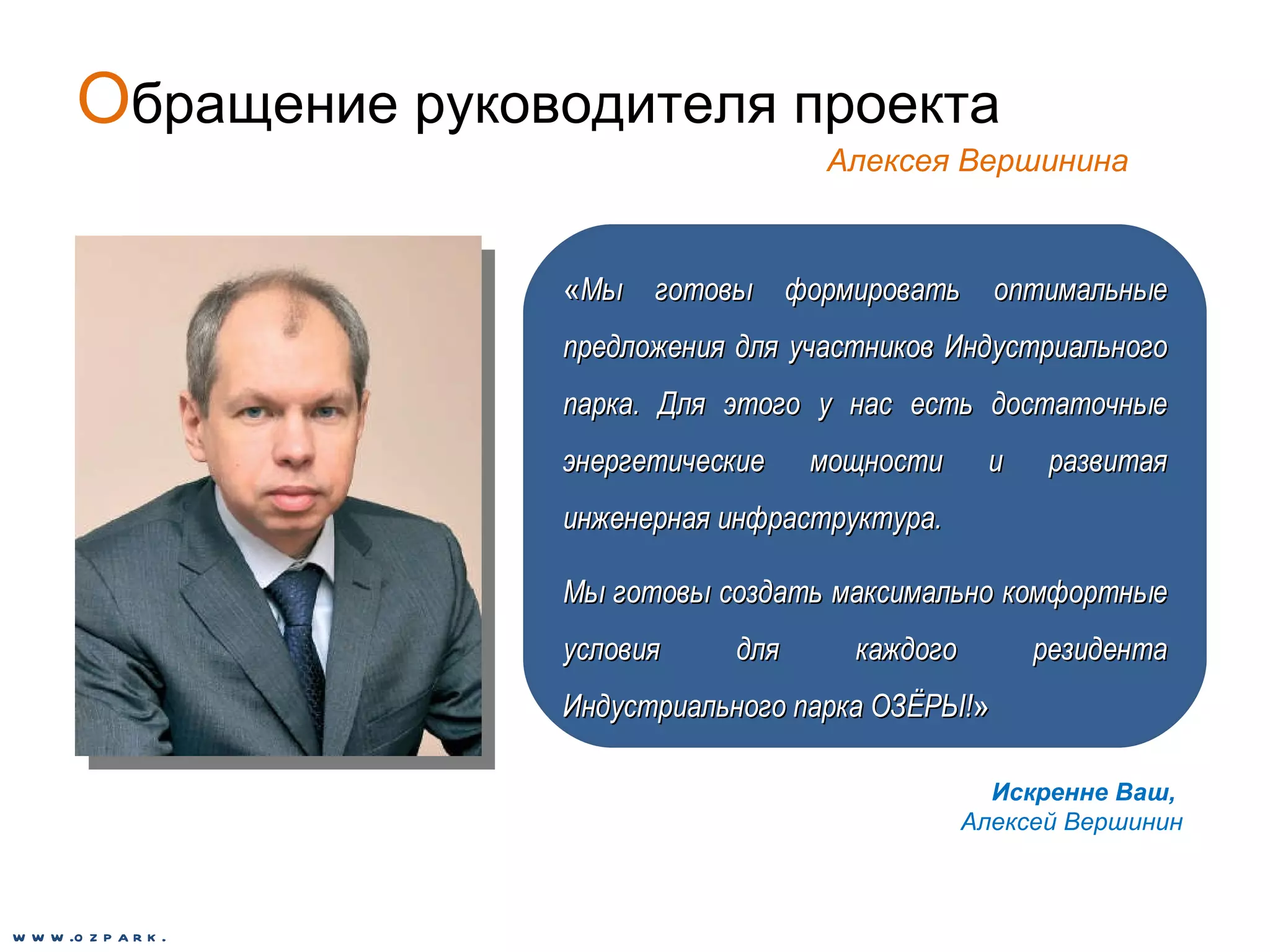 О бращение руководителя проекта Алексея Вершинина « Мы готовы формировать оптимальные предложения для участников Индустриального парка. Для этого у нас есть достаточные энергетические мощности и развитая инженерная инфраструктура.  Мы готовы создать максимально комфортные условия для каждого резидента Индустриального парка ОЗЁРЫ! » Искренне Ваш,  Алексей Вершинин www.ozpark.de 