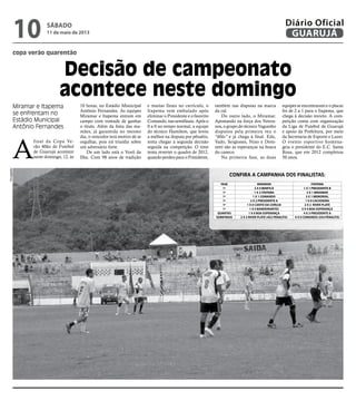 copa verão quarentão
Decisão de campeonato
acontece neste domingo
Miramar e Itapema
se enfrentam no
Estádio Municipal
Antônio Fernandes
A
final da Copa Ve-
rão 40ão de Futebol
de Guarujá acontece
neste domingo, 12, às
Confira a campanha dos finalistas:
FASE MIRAMAR ITAPEMA
1ª 2 X 0 BENFICA 1 X 1 PRESIDENTE B
1ª 1 X 2 ITAPEMA 2 X 1 MIRAMAR
1ª 1 X 1 COMANDO 3 X 1 MEMORIAL
1ª 2 X 2 PRESIDENTE A 1 X 0 CACHOEIRA
1ª 1 X 0 CANTO DA CORUJA 2 X 2 RIVER PLATE
1ª 1 X 0 BANDEIRANTES 5 X 4 BOA ESPERANÇA
QUARTAS 1 X 0 BOA ESPERANÇA 4 X 3 PRESIDENTE A
SEMIFINAIS 2 X 2 RIVER PLATE (4X2 PENALTIS) 0 X 0 COMANDO (5X4 PENALTIS)
10 horas, no Estádio Municipal
Antônio Fernandes. As equipes
Miramar e Itapema entram em
campo com vontade de ganhar
o título. Além da festa das ma-
mães, já garantida no mesmo
dia, o vencedor terá motivo de se
orgulhar, pois irá triunfar sobre
um adversário forte.
De um lado está o Vovô da
Ilha. Com 98 anos de tradição
e muitas finais no currículo, o
Itapema vem embalado após
eliminar o Presidente e o favorito
Comando, nas semifinais. Após o
0 a 0 no tempo normal, a equipe
do técnico Hamilton, que levou
a melhor na disputa por pênaltis,
tenta chegar à segunda decisão
seguida na competição. O time
tenta reverter o quadro de 2012,
quando perdeu para o Presidente,
também nas disputas na marca
da cal.
Do outro lado, o Miramar.
Apostando na força dos Vetera-
nos, o grupo do técnico Vaguinho
disputou pela primeira vez o
"40ão" e já chega à final. Edu,
Vado, Sergiones, Nino e Doni-
zetti são as esperanças na busca
do caneco.
Na primeira fase, as duas
equipes se encontraram e o placar
foi de 2 a 1 para o Itapema, que
chega à decisão invicto. A com-
petição conta com organização
da Liga de Futebol de Guarujá
e apoio da Prefeitura, por meio
da Secretaria de Esporte e Lazer.
O evento esportivo homena-
geia o presidente do E.C. Santa
Rosa, que em 2012 completou
50 anos.
Divulgação
sábado
11 de maio de 2013
10 GUARUJÁ
Diário Oficial
 