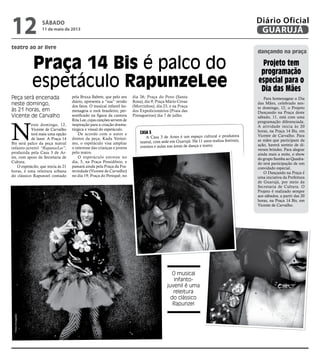 teatro ao ar livre
dançando na praça
Praça 14 Bis é palco do
espetáculo RapunzeLee
Peça será encenada
neste domingo,
às 21 horas, em
Vicente de Carvalho
O musical
infanto-
juvenil é uma
releitura
do clássico
Rapunzel
N
este domingo, 12,
Vicente de Carvalho
terá mais uma opção
de lazer. A Praça 14
Bis será palco da peça teatral
infanto-juvenil “RapunzeLee”,
produzida pela Casa 3 de Ar-
tes, com apoio da Secretaria de
Cultura.
O espetácilo, que inicia às 21
horas, é uma releitura urbana
do clássico Rapunzel contado
pela Bruxa Babete, que pelo seu
diário, apresenta a “sua” versão
dos fatos. O musical infantil ho-
menageia o rock brasileiro, per-
sonificado na figura da cantora
Rita Lee, cujas canções servem de
inspiração para a criação drama-
túrgica e visual do espetáculo.
De acordo com o autor e
diretor da peça, Kadu Veríssi-
mo, o espetáculo visa ampliar
o interesse das crianças e jovens
pelo teatro.
O espetáculo estreou no
dia, 5, na Praça Possidônio, e
passará ainda pela Praça da Fra-
ternidade (Vicente de Carvalho)
no dia 19; Praça do Perequê, no
Para homenagear o Dia
das Mães, celebrado nes-
te domingo, 12, o Projeto
Dançando na Praça deste
sábado, 11, está com uma
programação diferenciada.
A atividade inicia às 20
horas, na Praça 14 Bis, em
Vicente de Carvalho. Para
as mães que participam da
ação, haverá sorteio de di-
versos brindes. Para alegrar
ainda mais a noite, o show
do grupo Samba ao Quadra-
do terá participação de um
convidado especial.
O Dançando na Praça é
uma iniciativa da Prefeitura
de Guarujá, por meio da
Secretaria de Cultura. O
Projeto é realizado sempre
aos sábados, a partir das 20
horas, na Praça 14 Bis, em
Vicente de Carvalho.
dia 26; Praça do Povo (Santa
Rosa), dia 9; Praça Mário Covas
(Morrinhos), dia 23, e na Praça
dos Expedicionários (Praia das
Pintagueiras) dia 7 de julho.
Projeto tem
programação
especial para o
Dia das Mães
Casa 3
A Casa 3 de Artes é um espaço cultural e produtora
teatral, com sede em Guarujá. Há 11 anos realiza festivais,
eventos e aulas nas áreas de dança e teatro.
FotosDivulgação
sábado
11 de maio de 2013
12 GUARUJÁ
Diário Oficial
 
