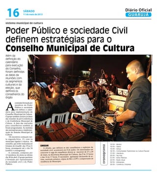 sistema municipal de cultura
Poder Público e sociedade Civil
definem estratégias para o
Conselho Municipal de Cultura
Além da
definição do
calendário
para execução
do Conselho,
foram definidas
as datas da
reuniões com
os segmentos
culturais e da
eleição, que
definirá os
conselheiros do
órgão
13/05 – Música
14/05 – Teatro
15/05 – Dança
16/05 – Comunidades Tradicionais ou Cultura Popular
17/05 – Literatura
20/05 – Hip Hop
21/05 – Artes Plásticas
22/05 – Áudio visual
23/05 – Artesanato
24/05 – Comércio/ Empresa
Conselho
A eleição, que definirá os dez conselheiros e suplentes da
sociedade civil, acontecerá em 8 de junho. Os interessados em
concorrer à vaga de conselheiro devem se inscrever de 27 a 29
de maio, na Secretaria Municipal de Cultura, das 9 às 12 horas
e das 14 às 17 horas. É necessário apresentar declararão de ar-
tista; currículo artístico; cópias de RG e CPF e comprovante de
residência do Município.
cronograma
RaimundoNogueira
A
comissãoformadapor
membros do Poder
Público e sociedade
civil definiu o calen-
dário para implementação do
Conselho Municipal de Cultura.
O grupo também acertou as datas
das reuniões da pré-Conferência
e da Conferência Municipal de
Cultura. A data das inscrições
para conselheiros também já
foram programadas. As medidas
são necessárias para a implemen-
tação do Sistema Municipal de
Cultura.
Os encontros começam nes-
ta segunda-feira, 13, com os
munícipes ligados à musica. As
reuniões, que serão realizadas no
Ginásio do Guaibê, das 19 às 21
horas, prosseguem até o dia 24
(confira o cronograma).
A comissão, composta por
12 membros, foi eleita no último
dia 30 de abril. O grupo paritário
é formado por representantes
da sociedade civil e do Poder
Público.
sábado
11 de maio de 2013
16 GUARUJÁ
Diário Oficial
 