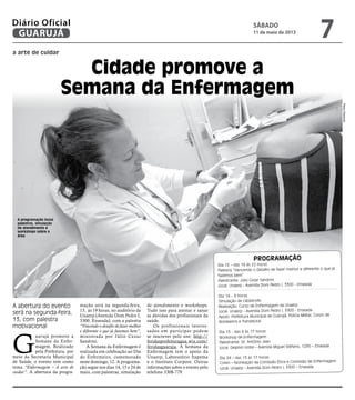 a arte de cuidar
Cidade promove a
Semana da Enfermagem
A abertura do evento
será na segunda-feira,
13, com palestra
motivacional
A programação inclui
palestras, simulação
de atendimento e
workshops sobre a
área
G
uarujá promove a
Semana da Enfer-
magem. Realizado
pela Prefeitura, por
meio da Secretaria Municipal
de Saúde, o evento tem como
tema “Enfermagem – A arte de
cuidar”. A abertura da progra-
Programação
Dia 13 – das 19 às 22 horas
Palestra “Vencendo o Desafio de fazer melhor e diferente o que já
fazemos bem”
Palestrante: Júlio Cezar Sandrini
Local: Unaerp - Avenida Dom Pedro I, 3300 - Enseada
Dia 14 – 9 horas
Simulação de catástrofe
Realização: Curso de Enfermagem da Unaerp
Local: Unaerp - Avenida Dom Pedro I, 3300 - Enseada.
Apoio: Prefeitura Municipal de Guarujá, Polícia Militar, Corpo de
Bombeiros e Translitoral
Dia 15 - das 8 às 17 horas
Workshop de Enfermagem
Palestrante: Dr. Antônio Jean
Local: Delphin Hotel – Avenida Miguel Stéfano, 1295 – Enseada
Dia 24 – das 13 às 17 horas
Coren – Nomeação da Comissão Ética e Comissão de Enfermagem
Local: Unaerp - Avenida Dom Pedro I, 3300 – Enseada
mação será na segunda-feira,
13, às 19 horas, no auditório da
Unaerp (Avenida Dom Pedro I,
3300, Enseada), com a palestra
“Vencendo o desafio de fazer melhor
e diferente o que já fazemos bem”,
ministrada por Júlio Cezar
Sandrini.
A Semana da Enfermagem é
realizada em celebração ao Dia
do Enfermeiro, comemorado
neste domingo, 12. A programa-
ção segue nos dias 14, 15 e 24 de
maio, com palestras, simulação
de atendimento e workshops.
Tudo isso para atentar e sanar
as dúvidas dos profissionais da
saúde.
Os profissionais interes-
sados em participar podem
se inscrever pelo site: http://
feridasprefeituragua.wix.com/
feridasguaruja. A Semana da
Enfermagem tem o apoio da
Unaerp, Laboratório Itapema
e o Instituto Corpore. Outras
informações sobre o evento pelo
telefone 3308-779.
PedroRezende
sábado
11 de maio de 2013
7GUARUJÁ
Diário Oficial
 